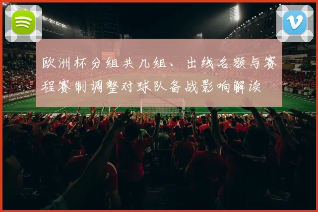 欧洲杯分组共几组、出线名额与赛程赛制调整对球队备战影响解读