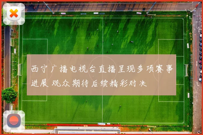 西宁广播电视台直播呈现多项赛事进展 观众期待后续精彩对决