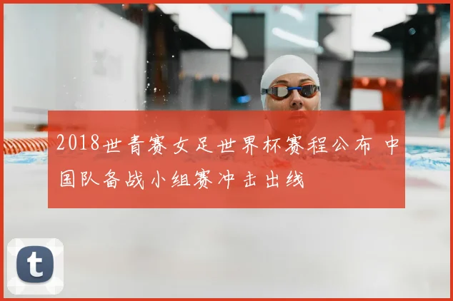 2018世青赛女足世界杯赛程公布 中国队备战小组赛冲击出线