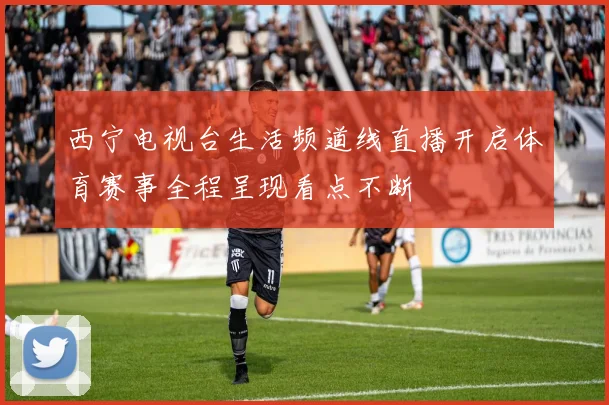 西宁电视台生活频道线直播开启体育赛事全程呈现看点不断