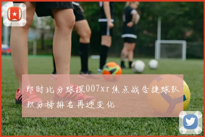 即时比分球探007xr焦点战告捷球队积分榜排名再迎变化