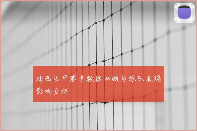 梅西法甲赛季数据回顾与球队表现影响分析