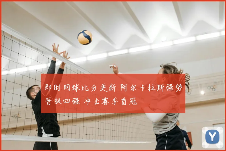 即时网球比分更新 阿尔卡拉斯强势晋级四强 冲击赛季首冠