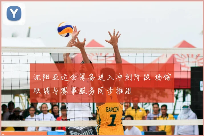 沈阳亚运会筹备进入冲刺阶段 场馆联调与赛事服务同步推进