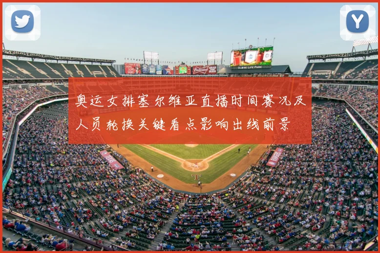 奥运女排塞尔维亚直播时间赛况及人员轮换关键看点影响出线前景