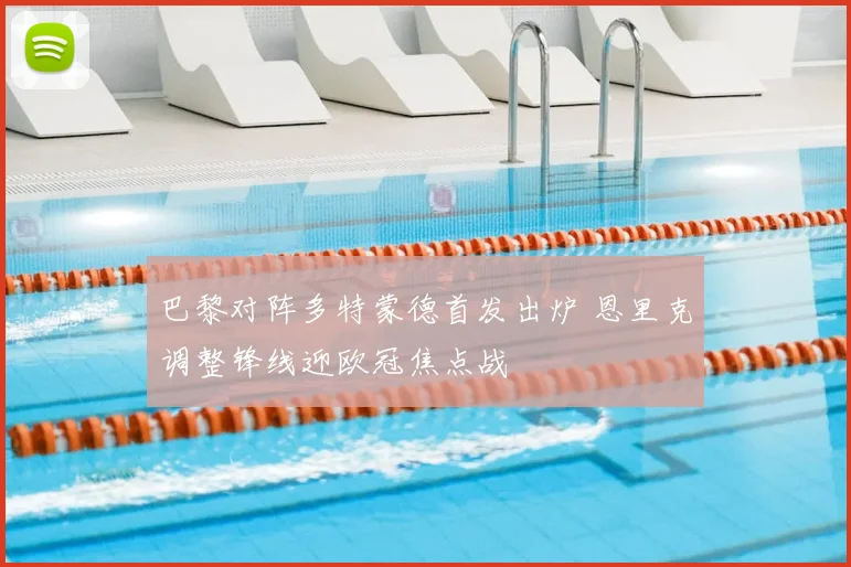巴黎对阵多特蒙德首发出炉 恩里克调整锋线迎欧冠焦点战