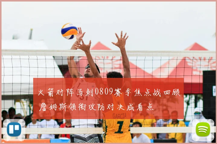 火箭对阵马刺0809赛季焦点战回顾 詹姆斯领衔攻防对决成看点