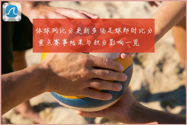 体球网比分更新多场足球即时比分 重点赛事结果与积分影响一览