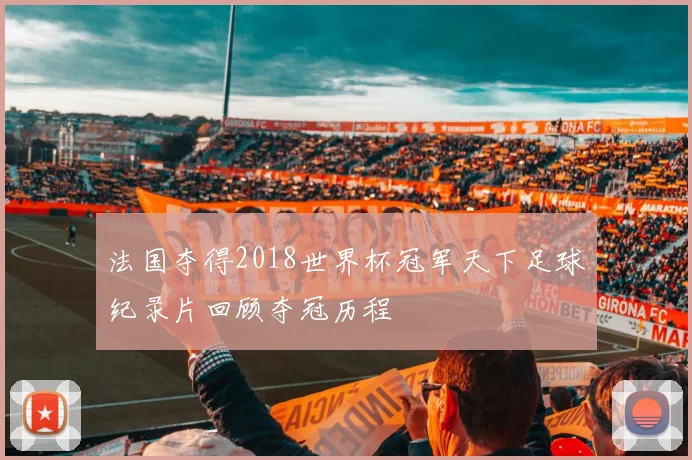 法国夺得2018世界杯冠军天下足球纪录片回顾夺冠历程