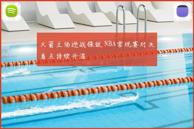 火箭主场迎战强敌 NBA常规赛对决看点持续升温