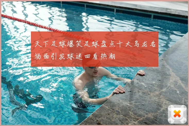 天下足球爆笑足球盘点十大乌龙名场面引发球迷回看热潮