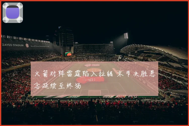 火箭对阵雷霆陷入拉锯 末节决胜悬念延续至终场