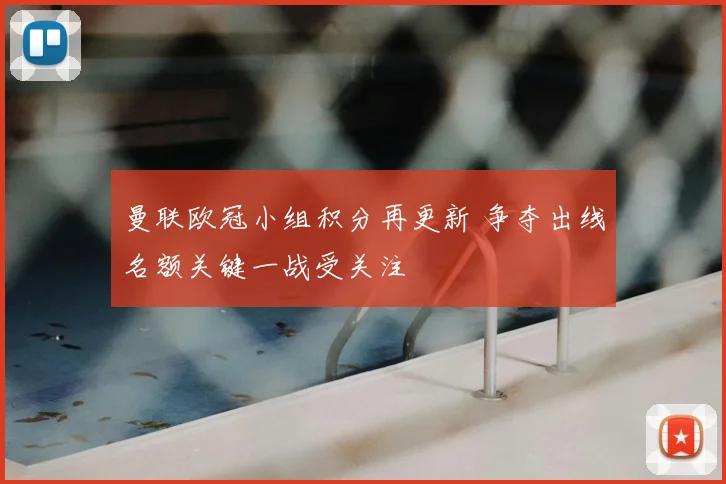 曼联欧冠小组积分再更新 争夺出线名额关键一战受关注