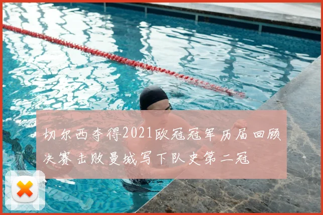 切尔西夺得2021欧冠冠军历届回顾决赛击败曼城写下队史第二冠