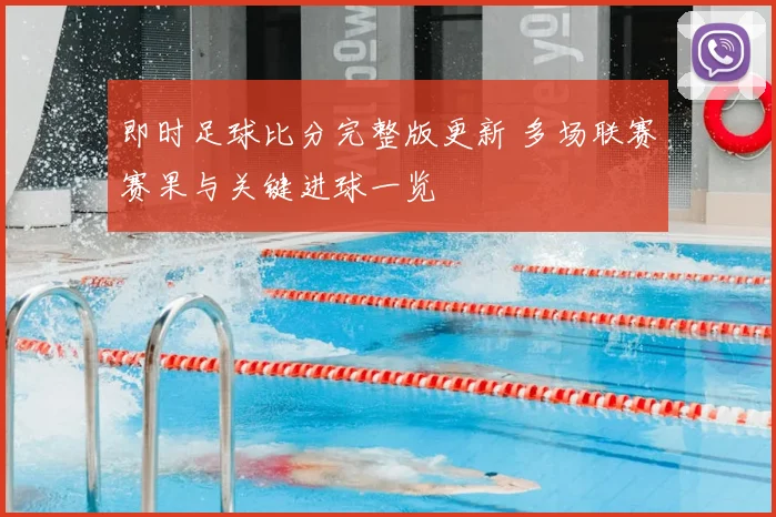 即时足球比分完整版更新 多场联赛赛果与关键进球一览