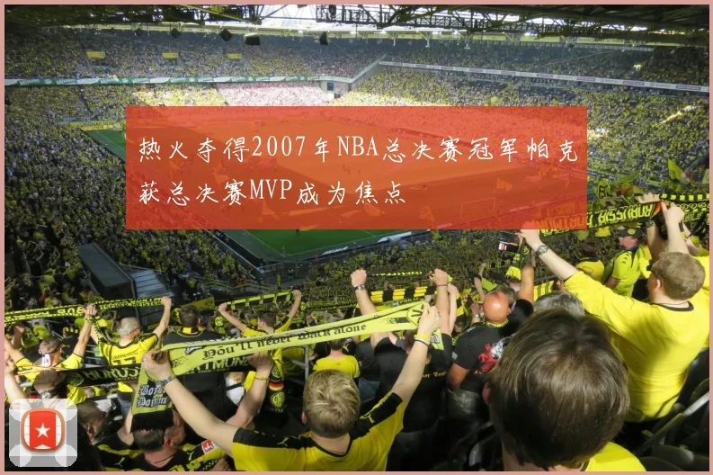 热火夺得2007年NBA总决赛冠军帕克获总决赛MVP成为焦点