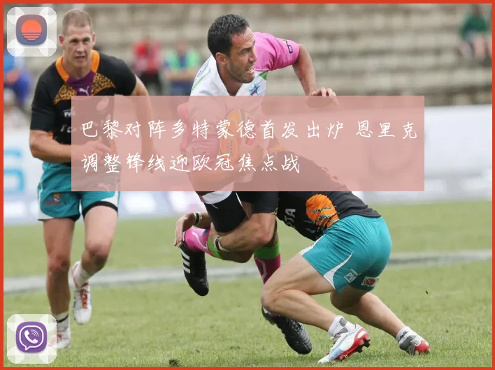 巴黎对阵多特蒙德首发出炉 恩里克调整锋线迎欧冠焦点战
