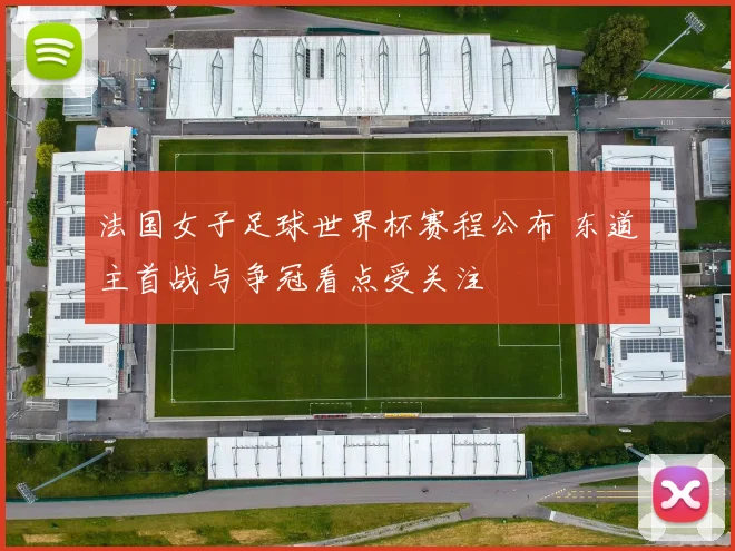 法国女子足球世界杯赛程公布 东道主首战与争冠看点受关注