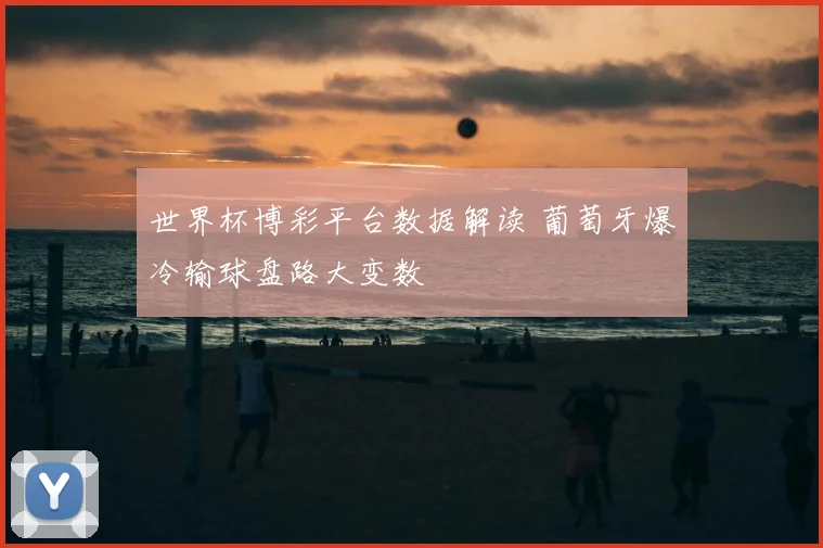 世界杯博彩平台数据解读 葡萄牙爆冷输球盘路大变数