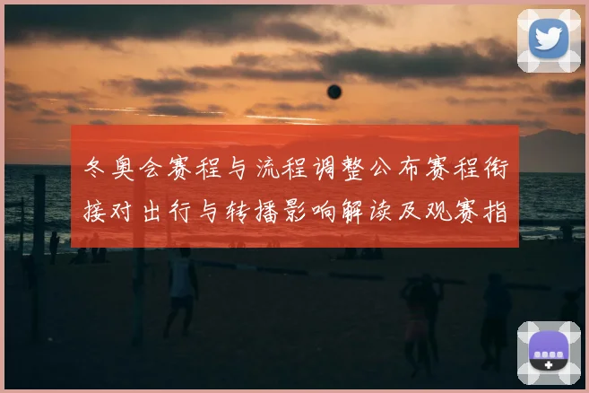 冬奥会赛程与流程调整公布赛程衔接对出行与转播影响解读及观赛指南安排