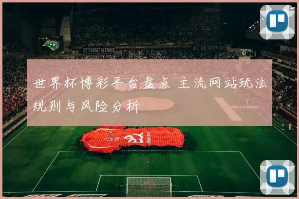 世界杯博彩平台盘点 主流网站玩法规则与风险分析