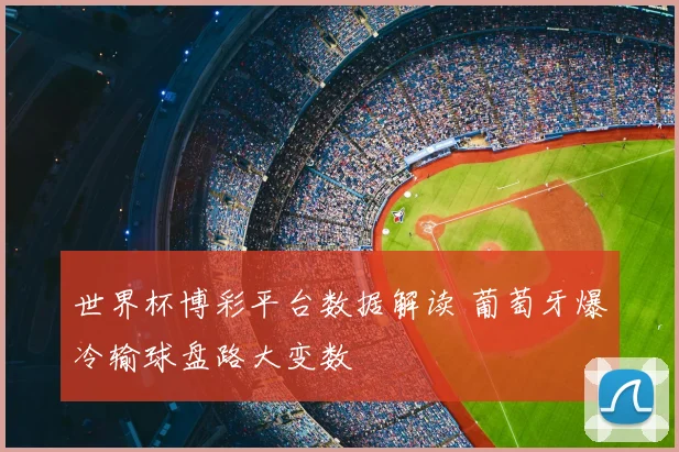 世界杯博彩平台数据解读 葡萄牙爆冷输球盘路大变数