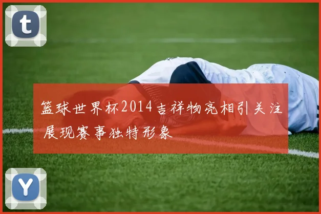 篮球世界杯2014吉祥物亮相引关注 展现赛事独特形象