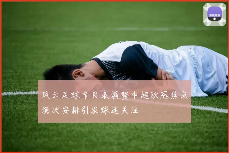 风云足球节目表调整中超欧冠焦点场次安排引发球迷关注