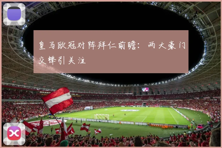 皇马欧冠对阵拜仁前瞻：两大豪门交锋引关注
