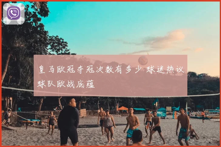 皇马欧冠夺冠次数有多少 球迷热议球队欧战底蕴