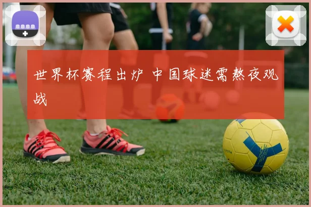 世界杯赛程出炉 中国球迷需熬夜观战