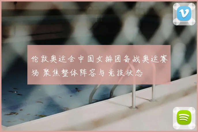 伦敦奥运会中国女排团备战奥运赛场 聚焦整体阵容与竞技状态