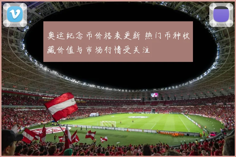 奥运纪念币价格表更新 热门币种收藏价值与市场行情受关注
