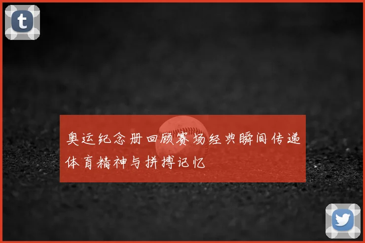 奥运纪念册回顾赛场经典瞬间传递体育精神与拼搏记忆