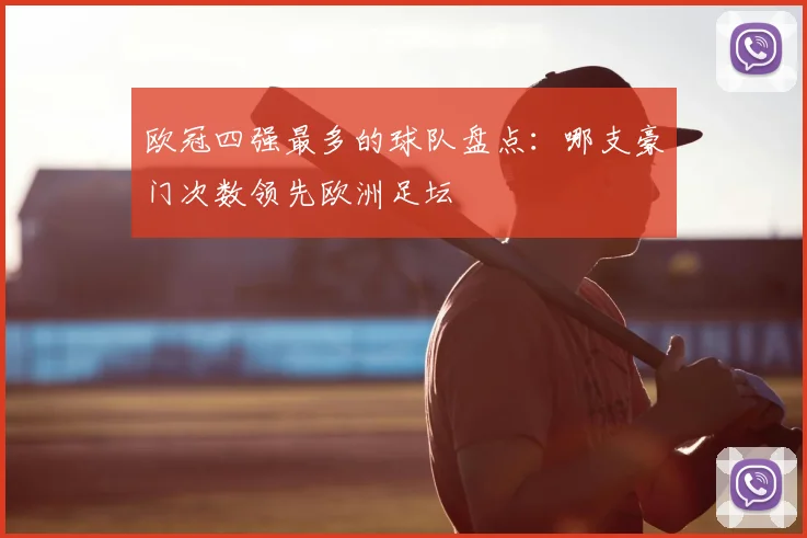 欧冠四强最多的球队盘点:哪支豪门次数领先欧洲足坛