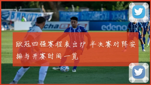 欧冠四强赛程表出炉 半决赛对阵安排与开赛时间一览