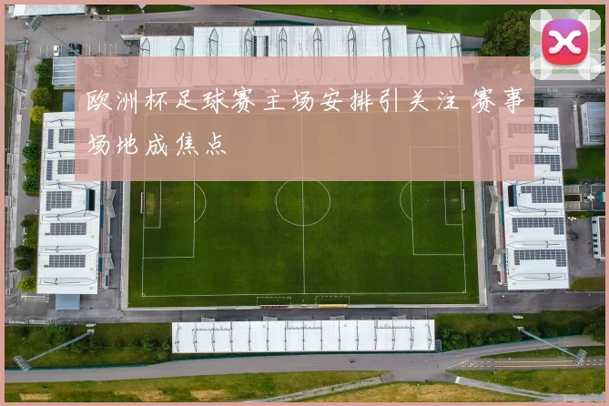 欧洲杯足球赛主场安排引关注 赛事场地成焦点